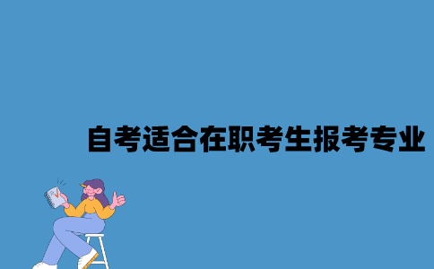 江苏自考适合在职考生报考的专业有哪些2023年10月？