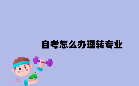 江苏自考怎么办理转专业2023年？