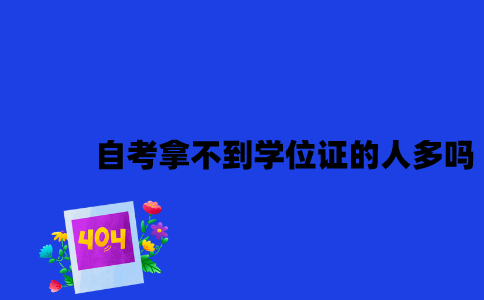 江苏自考拿不到学位证的人多吗2023年？