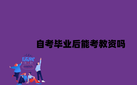 江苏自考毕业后能考教资吗2023年？