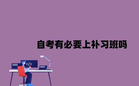 江苏自考有必要上补习班吗2023年10月？