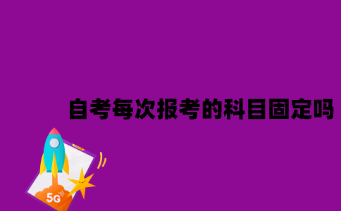 江苏自考每次报考的科目固定吗2023年？