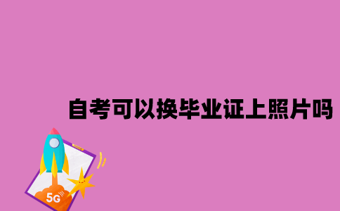 江苏自考可以换毕业证上的照片吗2023年？