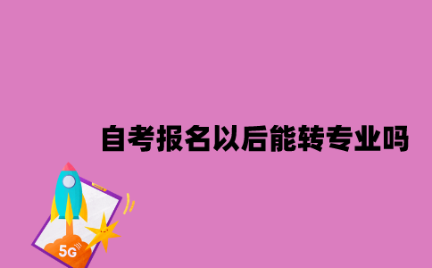 江苏自考报名以后能转专业吗2023年10月？