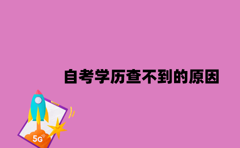 江苏自考学历查不到的原因有哪些2023年？