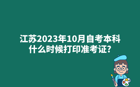 江苏2023年10月自考本科什么时候打印准考证？