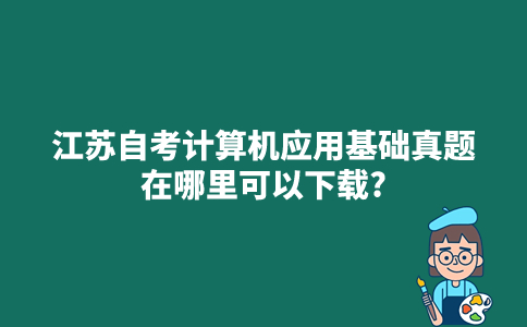 江苏自考计算机应用基础真题在哪里可以下载？