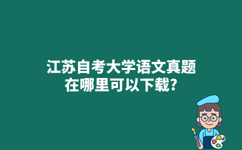 江苏自考大学语文真题在哪里可以下载？