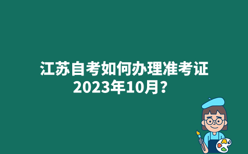 江苏自考如何办理准考证2023年10月？
