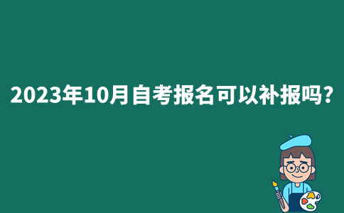 2023年10月自考报名可以补报吗？