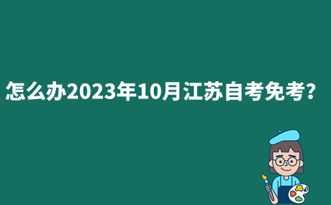 怎么办2023年10月江苏自考免考？