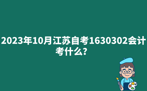2023年10月江苏自考1630302会计专业考什么？