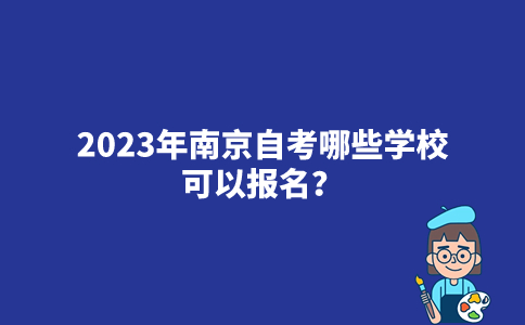 2023年南京自考哪些学校可以报名？