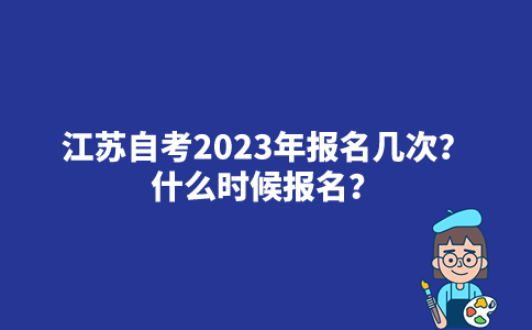 江苏自考2023年报名几次？什么时候报名？