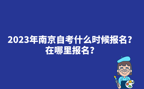 2023年南京自考什么时候报名？在哪里报名？