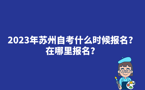 2023年苏州自考什么时候报名？在哪里报名？