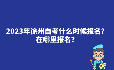 2023年徐州自考什么时候报名？在哪里报名？