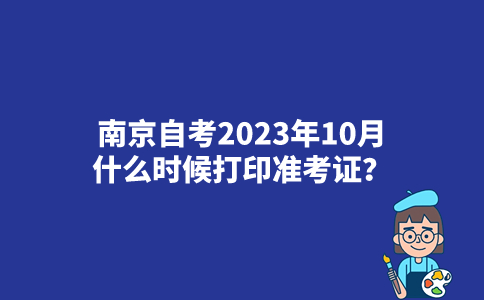 南京自考2023年10月什么时候打印准考证？