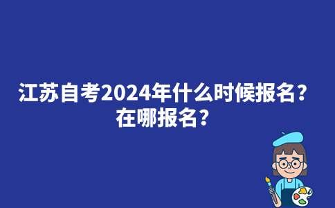 江苏自考大专2024年什么时候报名？在哪报名？
