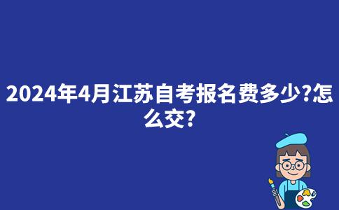 2024年4月江苏自考报名费多少？怎么交？