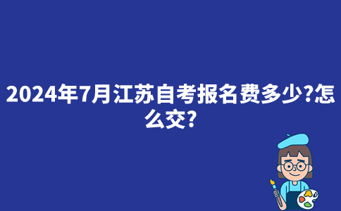 2024年7月江苏自考报名费多少？怎么交？