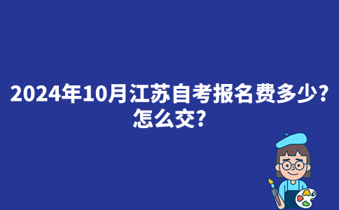 2024年10月江苏自考报名费多少？怎么交？