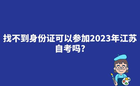 找不到身份证可以参加2023年江苏自考吗？