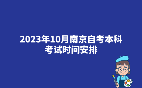 2023年10月南京自考本科考试时间安排_考试日程