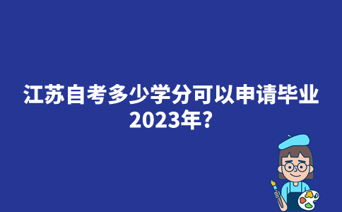 江苏自考多少学分可以申请毕业2023年？
