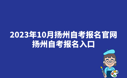 2023年10月扬州自考报名官网_扬州自考报名入口
