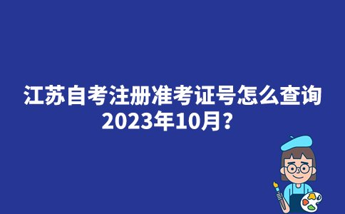 江苏自考注册准考证号怎么查询2023年10月？