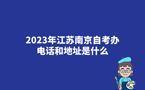 2023年江苏南京自考办电话和地址是什么？