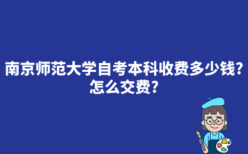 南京师范大学自考本科收费多少钱？怎么交费？