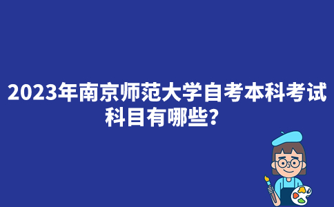 2023年南京师范大学自考本科考试科目有哪些？