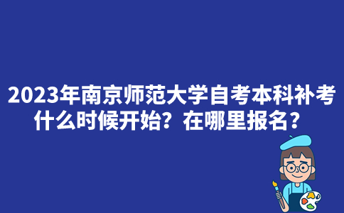 2023年南京师范大学自考本科补考什么时候开始？在哪里报名？