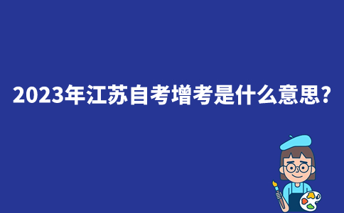 2023年江苏自考增考是什么意思？