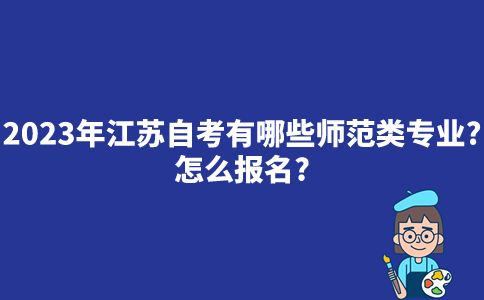 2023年江苏自考有哪些师范类专业？怎么报名？