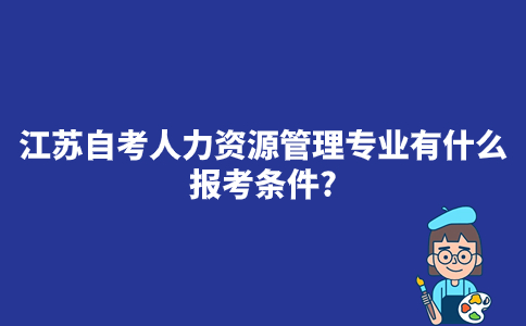 江苏自考人力资源管理专业有什么报考条件？好过吗？