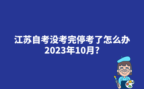 江苏自考没考完停考了怎么办2023年10月？
