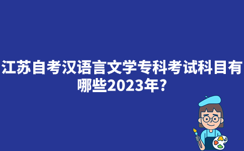江苏自考汉语言文学专科考试科目有哪些2023年？怎么报名？