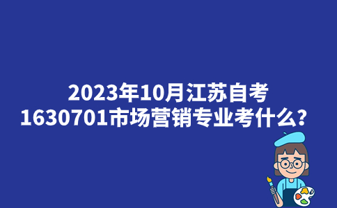2023年10月江苏自考1630701市场营销专业考什么？