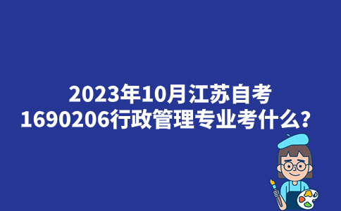 2023年10月江苏自考1690206行政管理专业考什么？