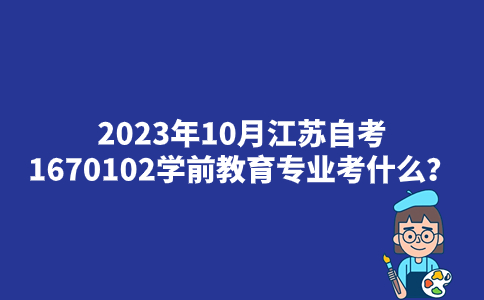 2023年10月江苏自考1670102学前教育专业考什么？