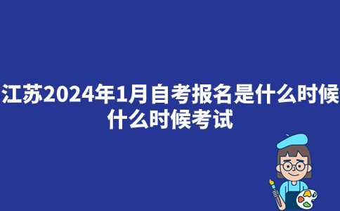 江苏2024年1月自考报名是什么时候？什么时候考试？
