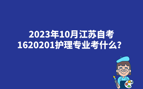 2023年10月江苏自考1620201护理专业考什么？