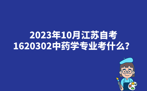 2023年10月江苏自考1620302中药学专业考什么？
