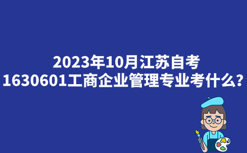 2023年10月江苏自考1630601工商企业管理专业考什么？