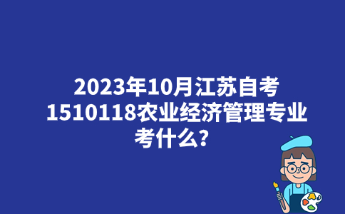 2023年10月江苏自考1510118农业经济管理专业考什么？
