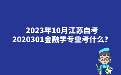 2023年10月江苏自考2020301金融学专业考什么？