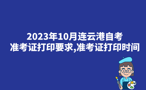 2023年10月连云港自考准考证打印要求,准考证打印时间